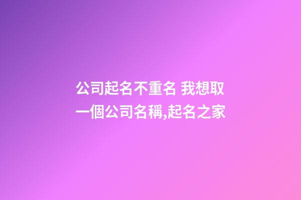 公司起名不重名 我想取一個公司名稱,起名之家-第1張-公司起名-玄機派